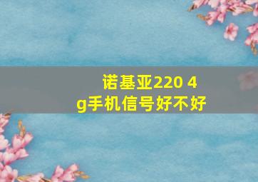 诺基亚220 4g手机信号好不好